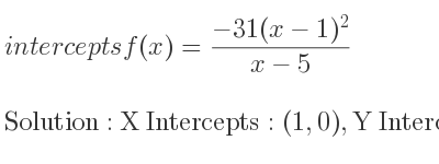The intercepts of f(x)=(-31(x-1)^2)/(x-5) is X Intercepts: (1,0),Y Intercepts: (0, 31/5)